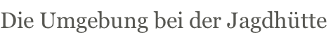 Die Umgebung bei der Jagdhütte